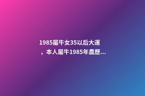1985屬牛女35以后大運，本人屬牛1985年農歷2月初6，生于3月2 85年屬牛的海中金命的女人-第1張-觀點-玄機派